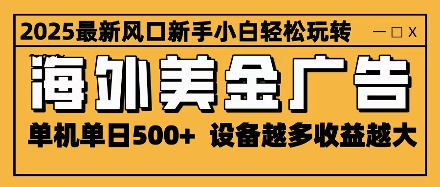 2025最新风口 海外美金广告 单机单日500+ 可无限放大 设备越多收益越大 轻松上手-共项网
