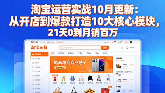 淘宝运营实战10月更新：从开店到爆款打造10大核心模块，21天0到月销百万-共项网