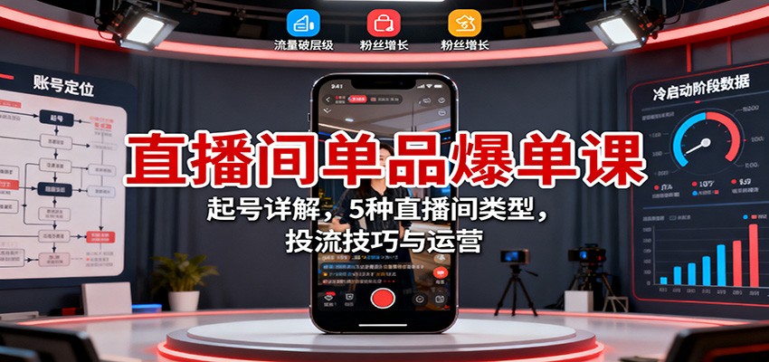 直播间单品爆单课：起号详解，5种直播间类型，投流技巧与运营-共项网