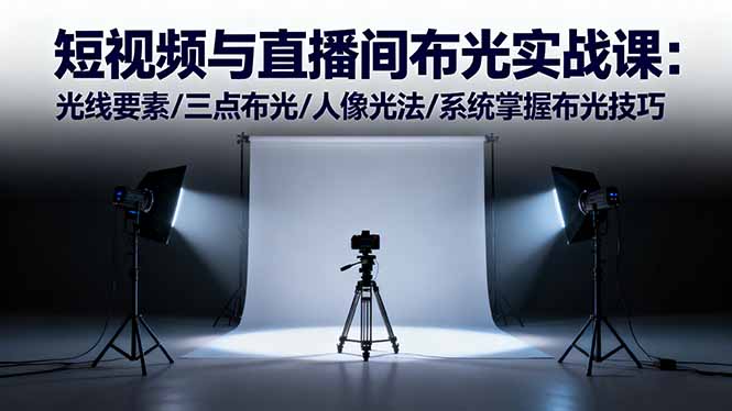 短视频与直播间布光实战课：光线要素/三点布光/人像光法/系统掌握布光技巧-共项网
