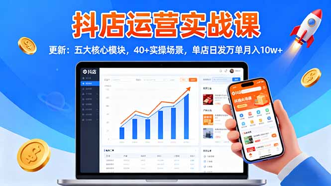 抖店运营实战课-更新：五大核心模块，40+实操场景，单店日发万单月入10w+-共项网