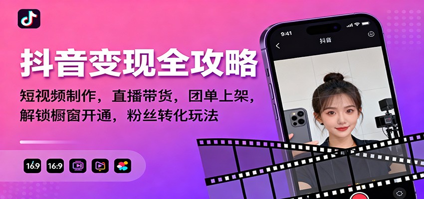 抖音变现全攻略：短视频制作，直播带货，团单上架，解锁橱窗开通，粉丝转化玩法-共项网