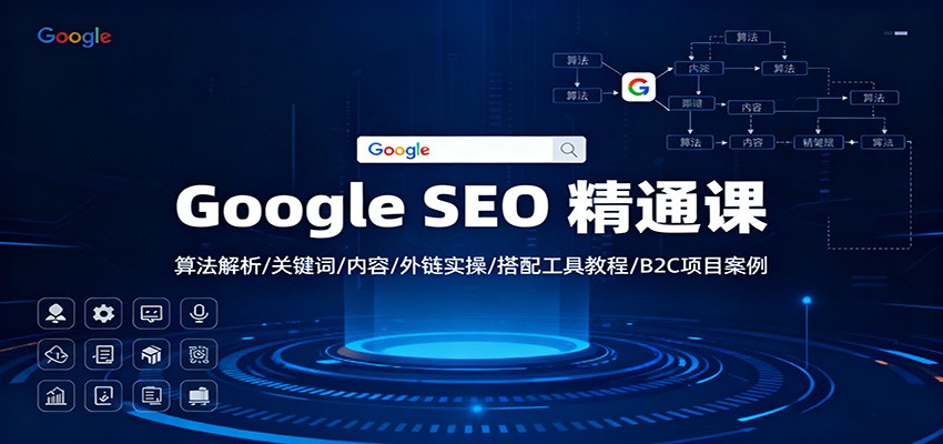 Google SEO 精通课：算法解析/关键词/内容/外链实操/搭配工具教程/B2C项目案例-共项网