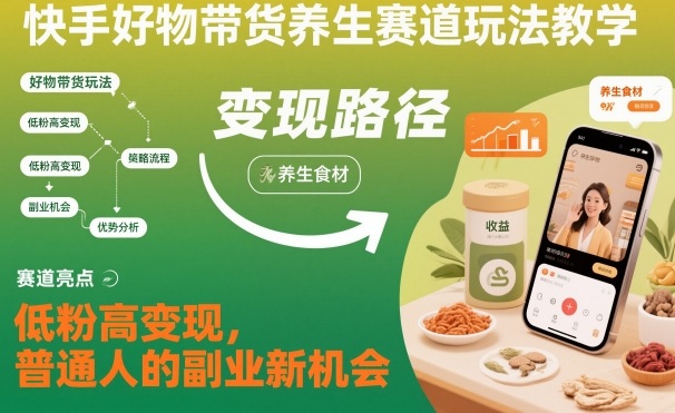 快手好物带货养生赛道玩法教学，低粉高变现，普通人的副业新机会-共项网
