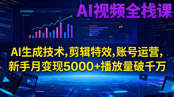 AI视频全栈课:AI生成技术,剪辑特效,账号运营,新手月变现5000+播放量破千万-共项网