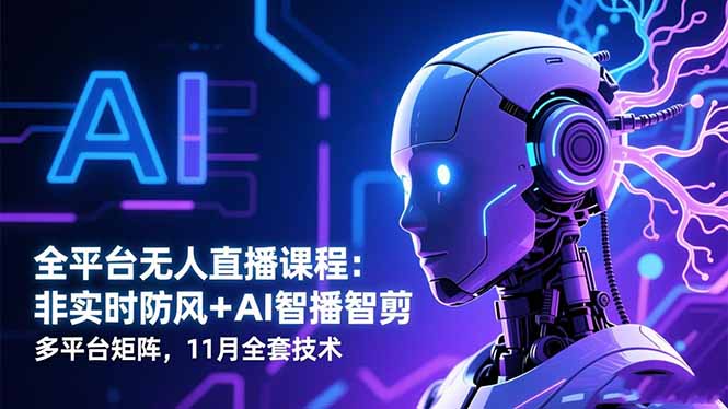 全平台无人直播课程：非实时防风＋AI智播智剪＋多平台矩阵，11月全套技术-共项网