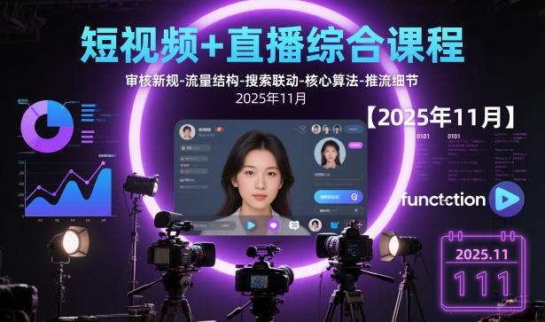 短视频+直播综合课程【2025年11月】,审核新规-流量结构-搜索联动-核心算法-推流细节-共项网