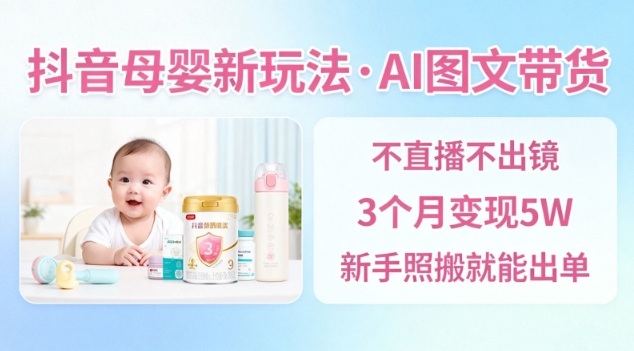 抖音母婴赛道新玩法，AI图文带货，不用直播，3个月变现5W，新手照搬就能出单-共项网