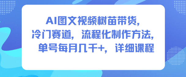 AI图文视频树苗带货，冷门赛道，流程化制作方法，单号每月几K，详细课程-共项网