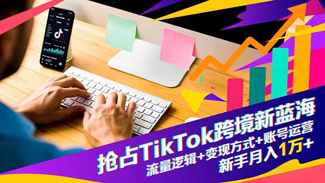抢占TikTok跨境新蓝海：流量逻辑+变现方式+账号运营，新手月入1万+-共项网