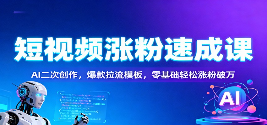 短视频涨粉速成课：AI二次创作，爆款拉流模板，零基础轻松涨粉破万-共项网