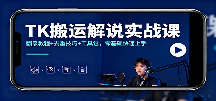 TK搬运解说实战课：翻录教程+去重技巧+工具包，零基础快速上手-共项网