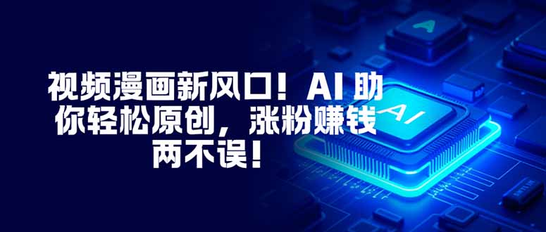 视频漫画新风口！AI 助你轻松原创，涨粉赚钱两不误！-共项网