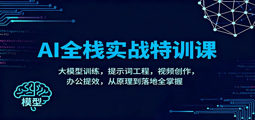 AI全栈实战特训课：大模型训练，提示词工程，视频创作，办公提效，从原理到落地全掌握-共项网