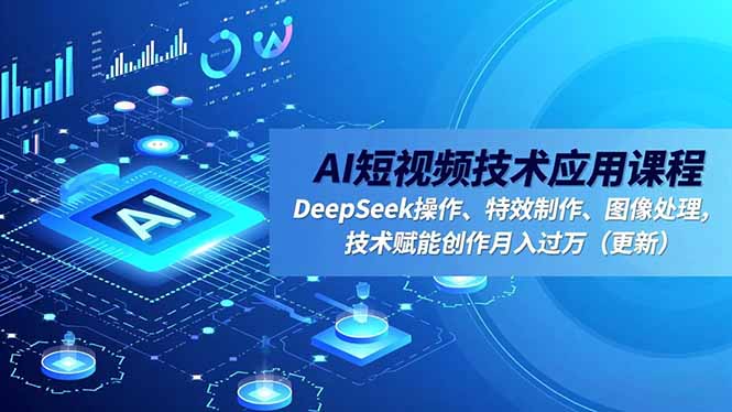 AI短视频技术应用课程，DeepSeek操作、特效制作、图像处理，技术赋能创作月入过万(更新-共项网