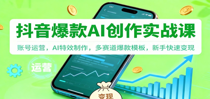 抖音AI爆款创作实战课：账号运营，AI特效制作，多赛道爆款模板，新手快速变现-共项网