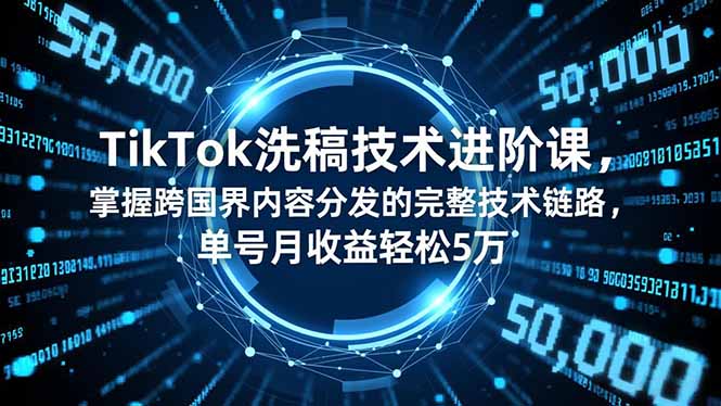 TikTok洗稿技术进阶课，掌握跨国界内容分发的完整技术链路，单号月收益轻松5万-共项网