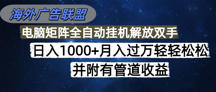海外广告联盟每天几分钟日入1000+无脑操作，可矩阵并附有管道收益-共项网