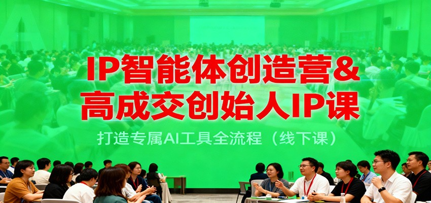 IP智能体创造营&高成交创始人IP课，打造专属AI工具全流程(线下课)-共项网