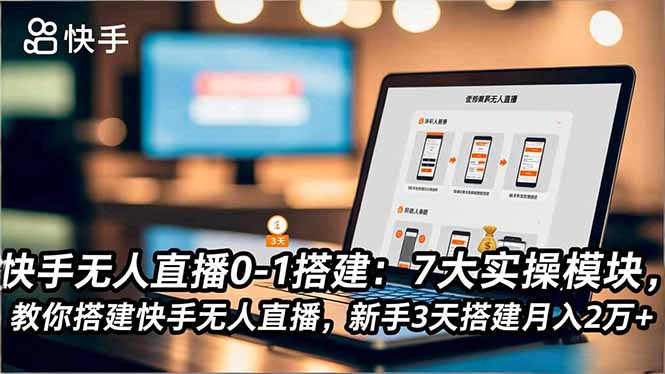 快手无人直播0-1搭建：7大实操模块，教你搭建快手无人直播，新手3天搭建月入2万+-共项网