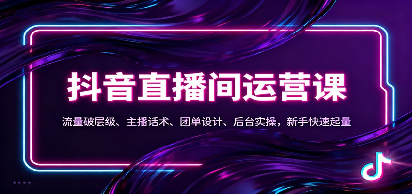 抖音同城直播间运营课：流量破层级、主播话术、团单设计、后台实操，新手快速起量-共项网