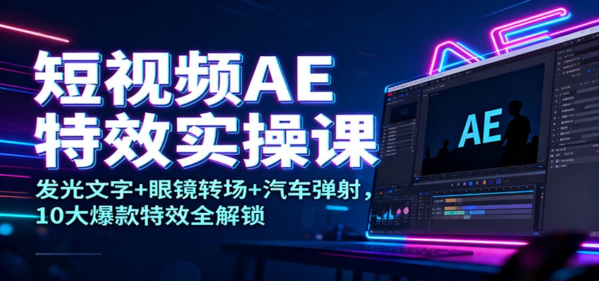 短视频AE特效实操课：发光文字+眼镜转场+汽车弹射，10大爆款特效全解锁-共项网