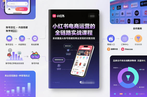 小红书电商运营的全链路实战课程，系统覆盖从账号搭建到商业变现的完整流程-共项网
