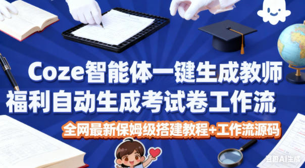 Coze智能体一键生成教师福利自动生成考试试卷工作流，全网最新保姆级搭建教程+工作流源码-共项网