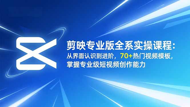 剪映专业版全系实操课程：从界面认识到进阶，70+热门视频模板，掌握专业级短视频创作能力-共项网