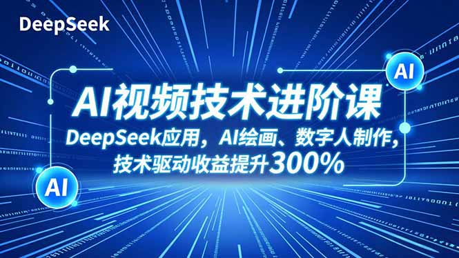 AI视频技术进阶课，DeepSeek应用、AI绘画、数字人制作，技术驱动收益提升300%-共项网