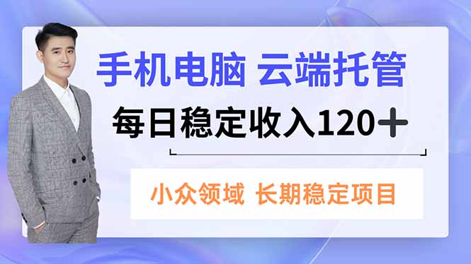 手机、电脑云端托管，每日稳定收入120+，小众领域长期稳定-共项网