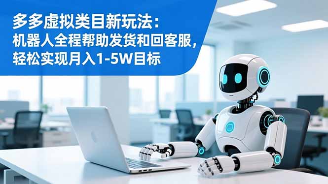 多多虚拟类目新玩法：机器人全程帮助发货和回客服，轻松实现月入1-5W目标-共项网