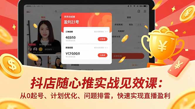 抖店随心推实战见效课：从0起号、计划优化、问题排雷，快速实现直播盈利-共项网