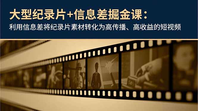 大型纪录片+信息差掘金课：利用信息差将纪录片素材转化为高传播、高收益的短视频-共项网