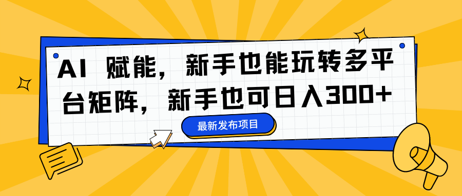 AI 赋能，新手也能玩转多平台矩阵，新手也可日入300+-共项网