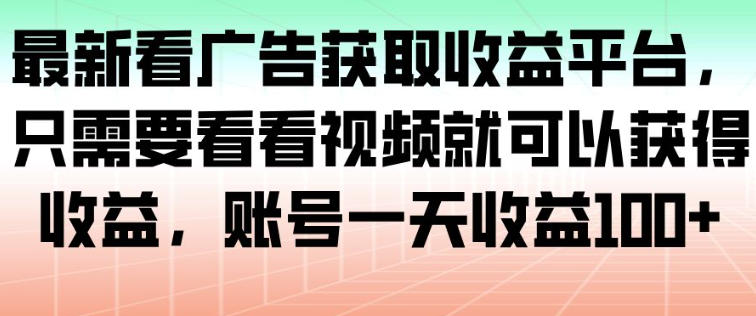 最新看广告获取收益平台，只需要看看视频就可以获得收益，账号一天收益100+-共项网