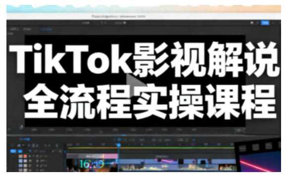 TikTok影视解说全流程实操，手把手教你打造TK爆款解说视频-共项网