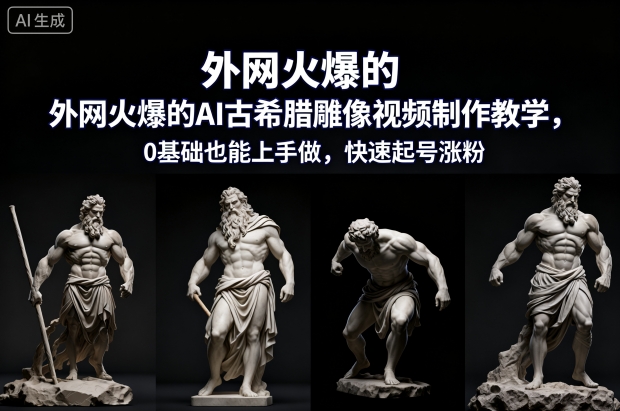 外网火爆的AI古希腊雕像视频制作教学，0基础也能上手做，快速起号涨粉-共项网