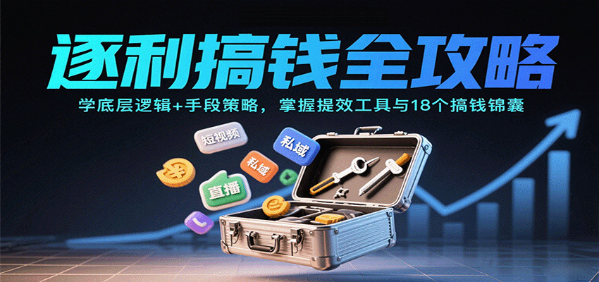 逐利搞钱全攻略：学底层逻辑+手段策略，掌握提效工具与18个搞钱锦囊(更新11月)-共项网