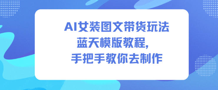 AI女装图文带货玩法蓝天模版教程，手把手教你去制作-共项网