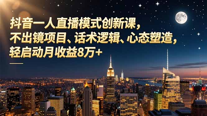 抖音一人直播模式创新课，不出镜项目、话术逻辑、心态塑造，轻启动月收益8万+-共项网