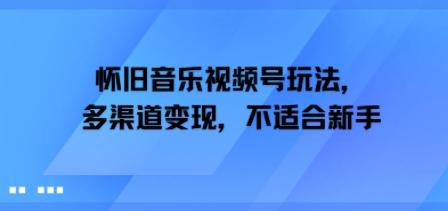 怀旧音乐视频号玩法，多渠道变现，不适合新手-共项网