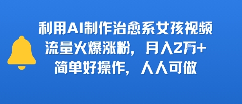 利用AI制作治愈系女孩视频，流量火爆涨粉，月入2W+，简单好操作，人人可做-共项网
