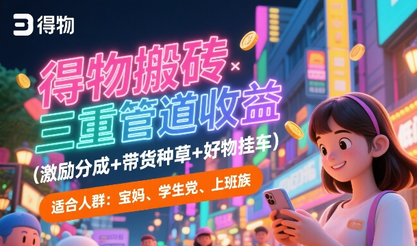 得物搬砖三重管道收益(激励分成+带货种草+好物挂车)，低门槛，高回报-共项网