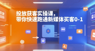 投放获客实操课，带你快速跑通新媒体买客0-1-共项网