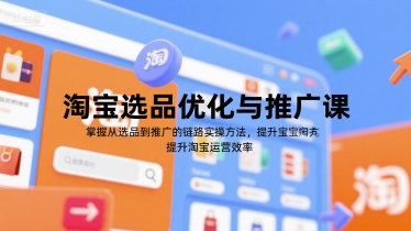 淘宝选品优化与推广课，掌握从选品到推广的全链路实操方法，提升淘宝运营效率-共项网