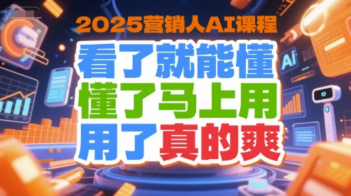 2025营销人AI课程，看了就能懂，懂了马上用，用了真的爽-共项网