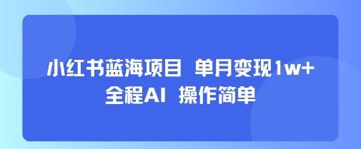 小红书蓝海项目 单月变现1w+ 全程AI 操作简单-共项网