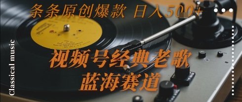 视频号经典老歌，蓝海赛道，日入5张+ 条条原创爆款【揭秘】-共项网