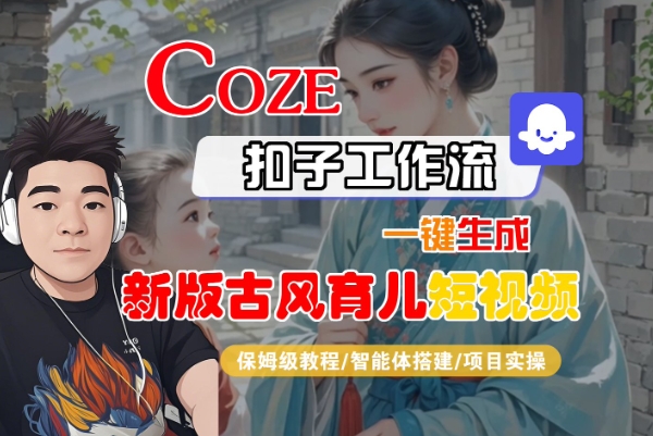 Coze扣子工作流一键生成新版古风育儿短视频，保姆级教程-智能体搭建-项目实操-共项网